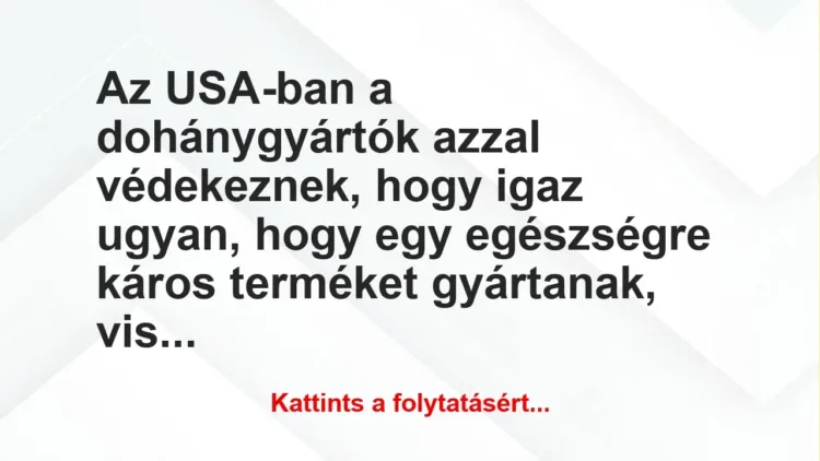 Vicc: Az USA-ban a dohánygyártók azzal védekeznek, hogy igaz ugyan, hogy egy…