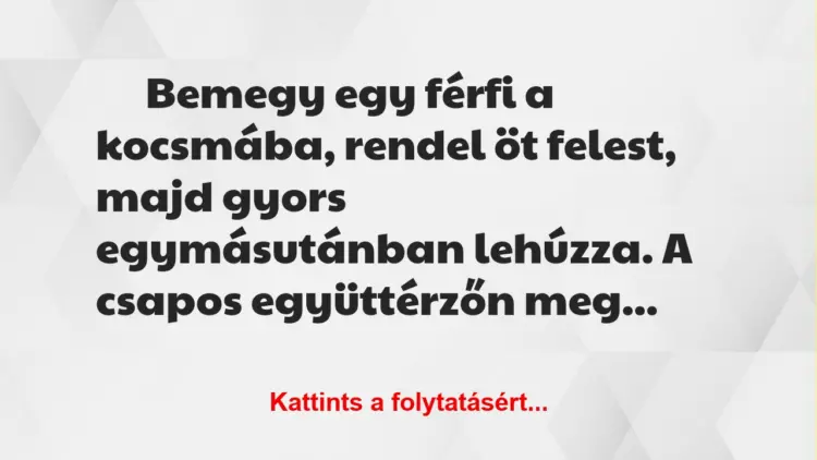 Vicc: Bemegy egy férfi a kocsmába, rendel öt felest, majd gyors…