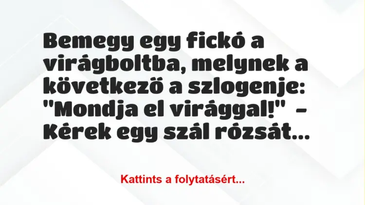 Vicc: Bemegy egy fickó a virágboltba, melynek a következő a szlogenje:…