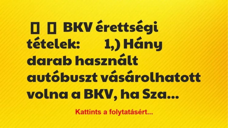 Vicc: 
	    	    BKV érettségi tételek:








1,) Hány…