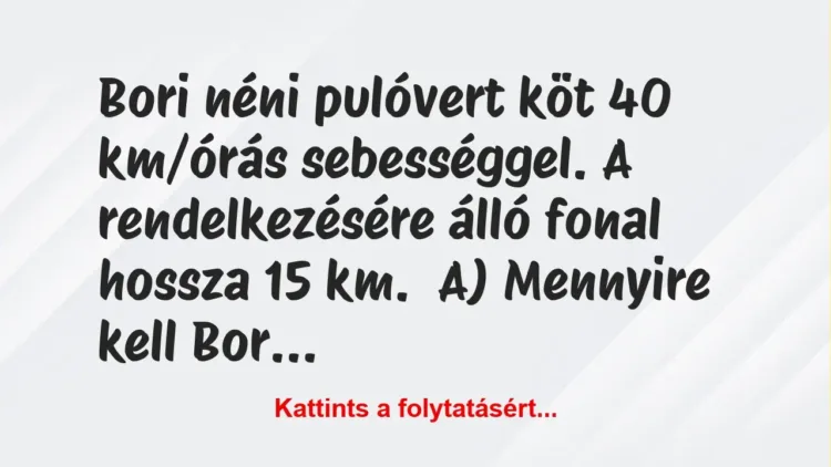 Vicc: Bori néni pulóvert köt 40 km/órás sebességgel. A rendelkezésére álló…