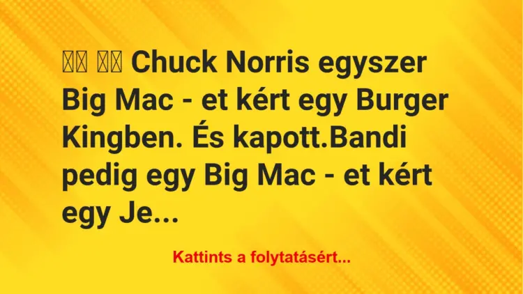 Vicc:
Chuck Norris egyszer Big Mac – et kért egy Burger…