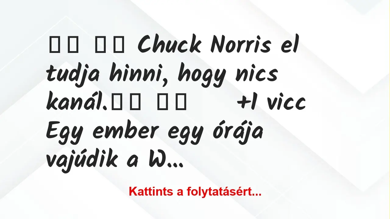 Vicc: 
		  
		  Chuck Norris el tudja hinni, hogy nics…