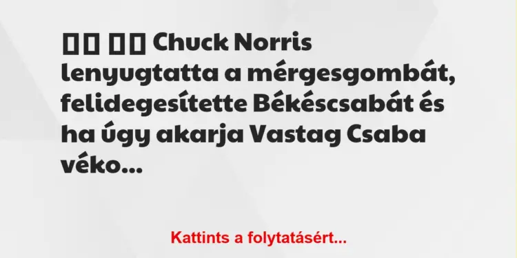 Vicc:
Chuck Norris lenyugtatta a mérgesgombát,…