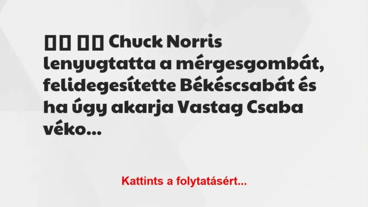 Vicc:
Chuck Norris lenyugtatta a mérgesgombát,…