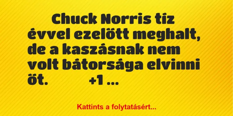 Vicc:
Chuck Norris tíz évvel ezelőtt meghalt, de a…