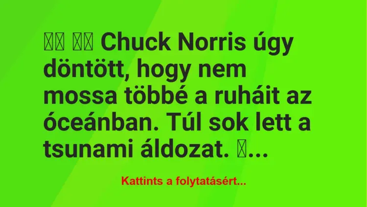 Vicc:
Chuck Norris úgy döntött, hogy nem mossa többé a …