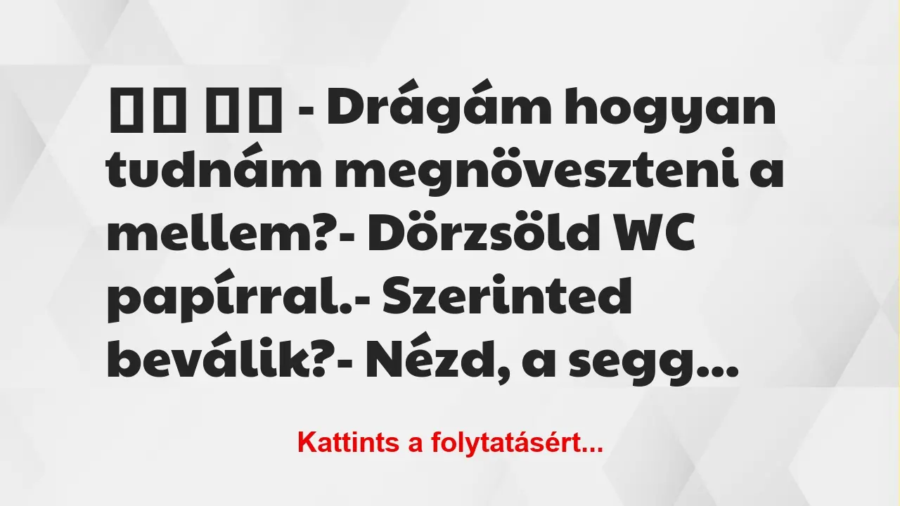 Vicc: 
		  
		  – Drágám hogyan tudnám megnöveszteni a mellem?