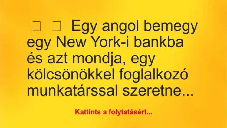 Vicc: 
	    	    Egy angol bemegy egy New York-i bankba és azt mondja, egy…