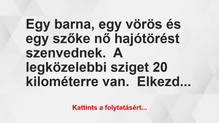 Vicc: Egy barna, egy vörös és egy szőke nő hajótörést szenvednek.A…