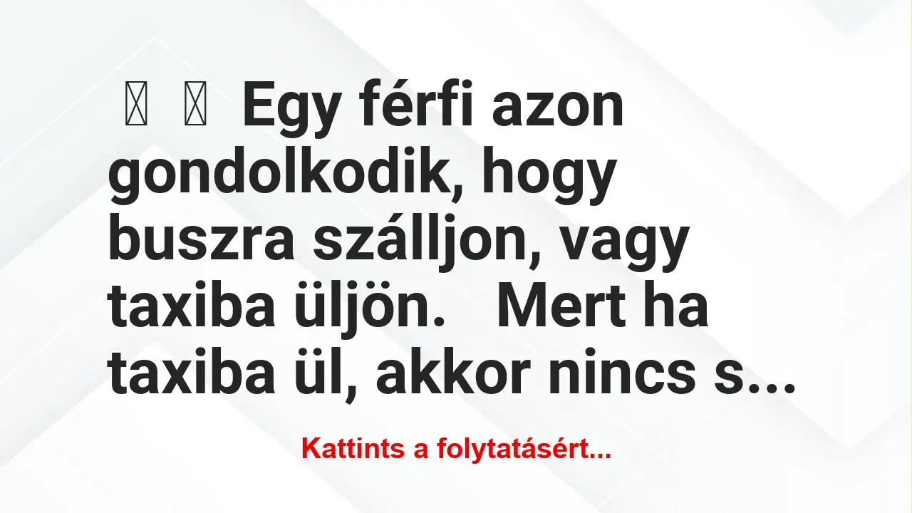 Vicc: 
	    	    Egy férfi azon gondolkodik, hogy buszra szálljon, vagy…