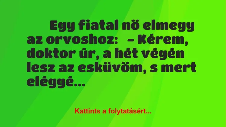 Vicc:
Egy fiatal nő elmegy az orvoshoz:– Kérem, doktor…