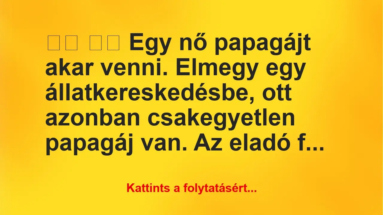 Vicc: 
		  
		  Egy nő papagájt akar venni. Elmegy egy…