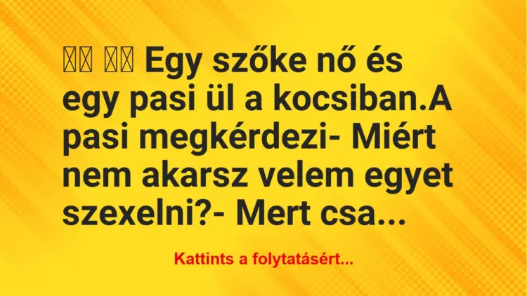 Vicc:
Egy szőke nő és egy pasi ül a kocsiban.A pasi…