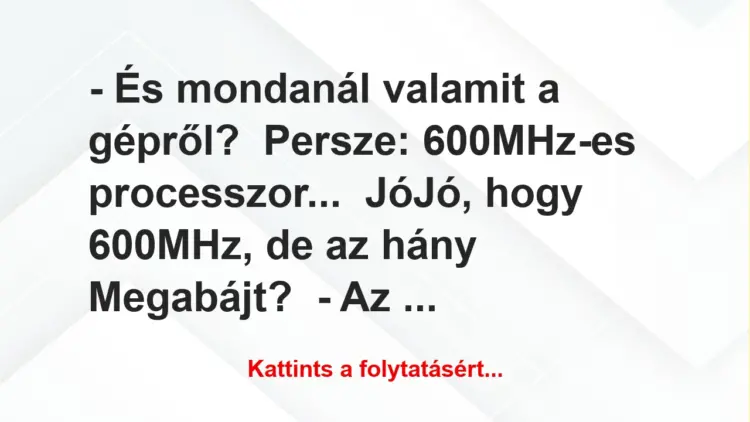 Vicc: – És mondanál valamit a gépről?Persze: 600MHz-es…