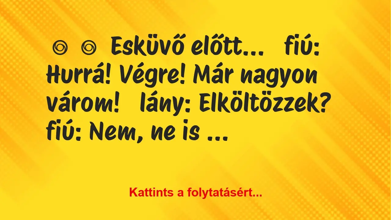 Vicc: 
	    	    Esküvő előtt…


fiú: Hurrá! Végre! Már nagyon…