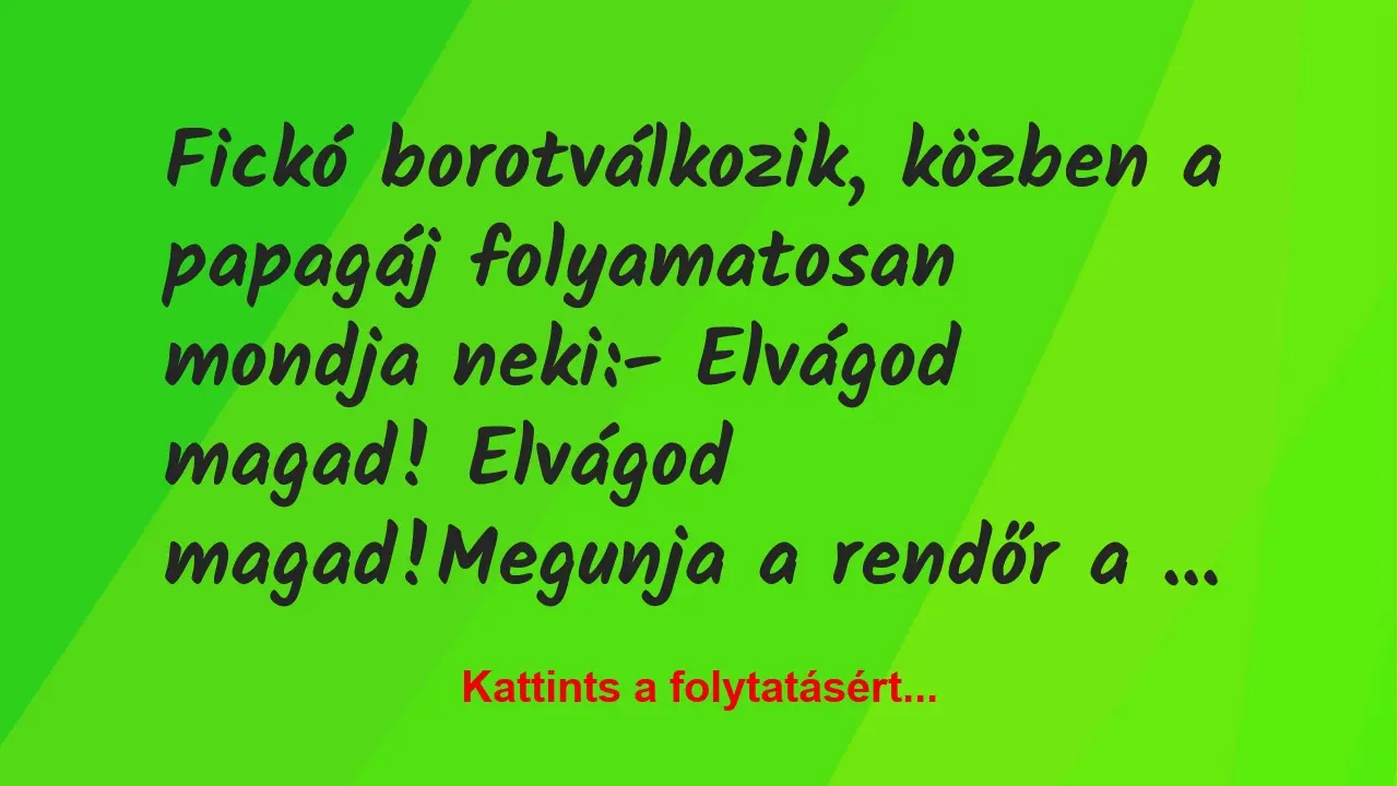 Vicc: Fickó borotválkozik, közben a papagáj folyamatosan mondja neki:

-…