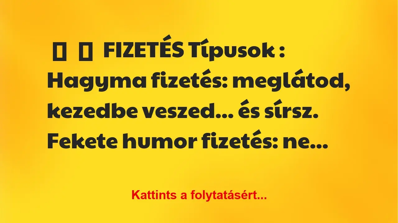 Vicc: 
	    	    FIZETÉS Típusok :


Hagyma fizetés: meglátod, kezedbe …