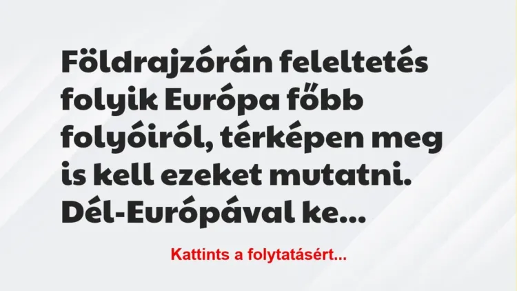 Vicc: Földrajzórán feleltetés folyik Európa főbb folyóiról, térképen meg is…