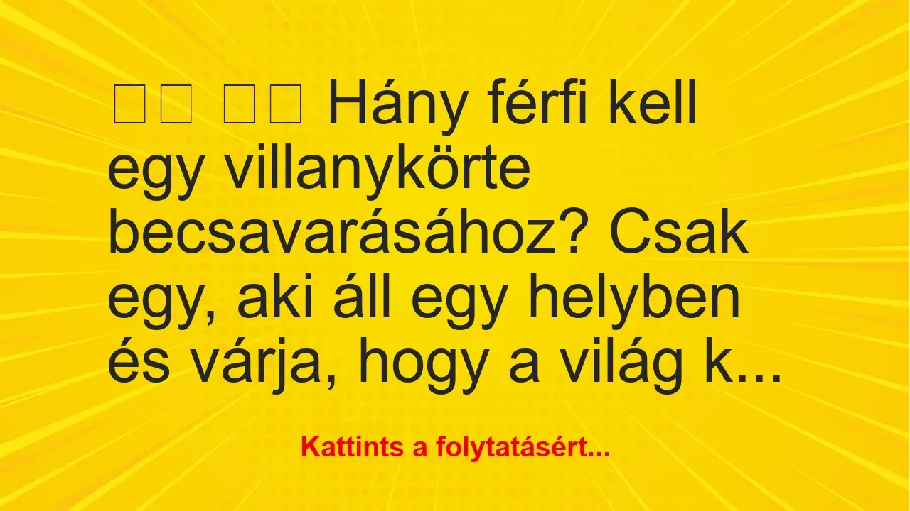 Vicc: 
		  
		  Hány férfi kell egy villanykörte becsavarásához? …