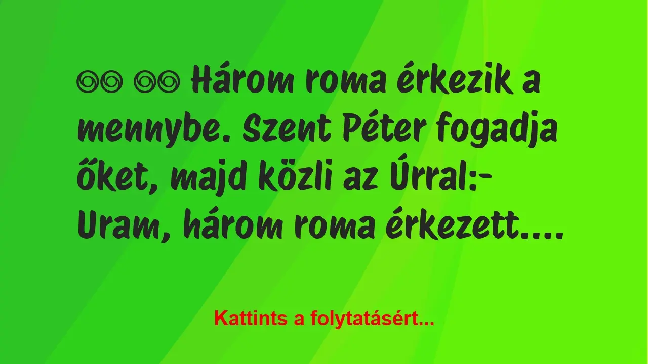 Vicc: 
		  
		  Három roma érkezik a mennybe. Szent Péter fogadja…