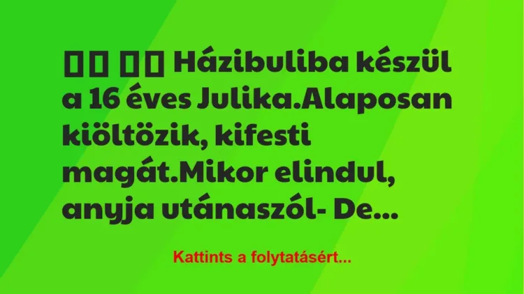 Vicc: 
		  
		  Házibuliba készül a 16 éves Julika.Alaposan…