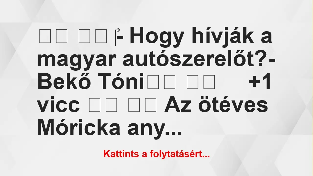 Vicc: 
		  
		  ‎- Hogy hívják a magyar autószerelőt?- Bekő…