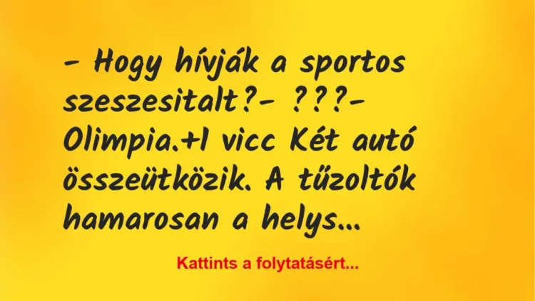 Vicc: – Hogy hívják a sportos szeszesitalt?

– ???

– Olimpia.