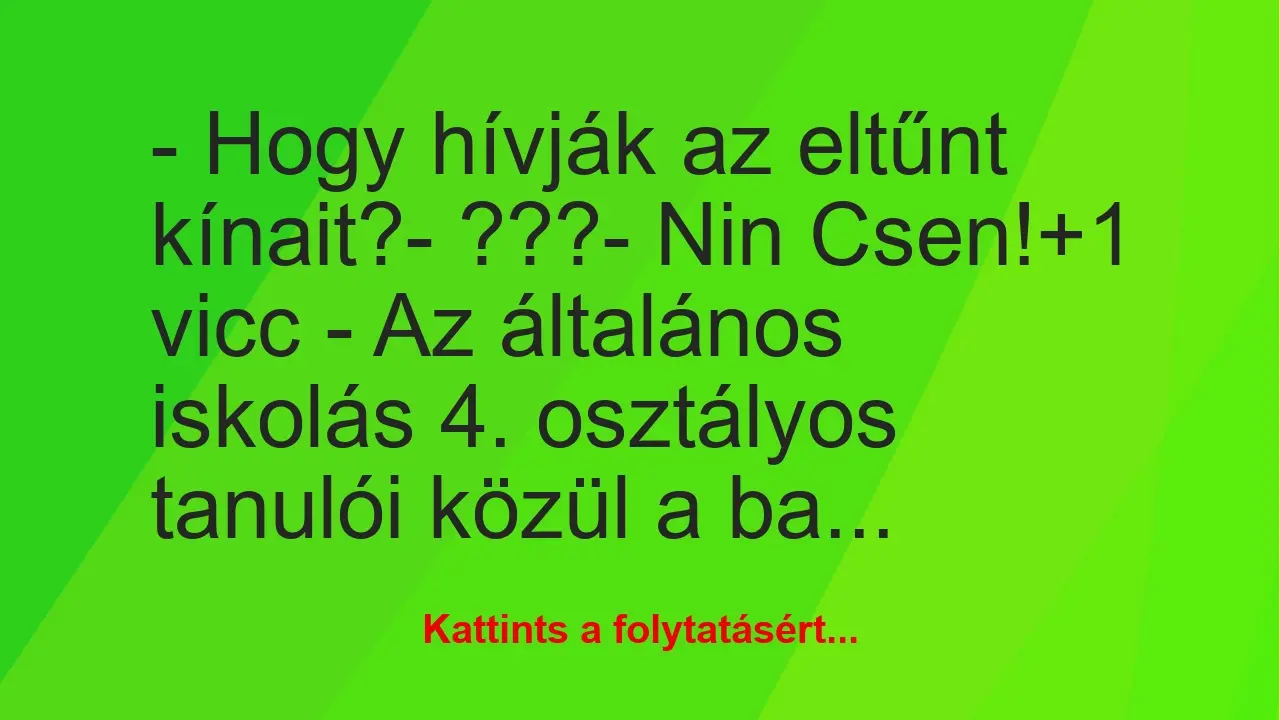 Vicc: – Hogy hívják az eltűnt kínait?

– ???

– Nin Csen!