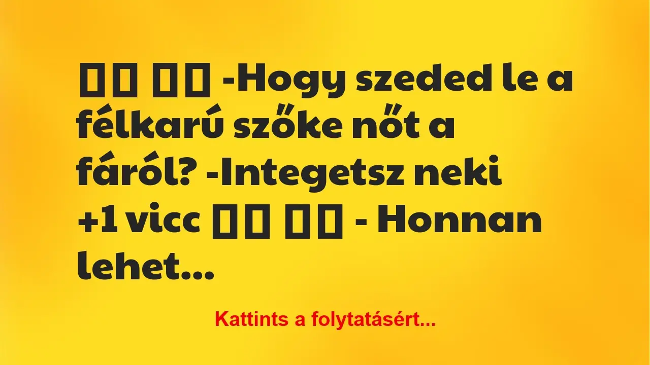 Vicc: 
		  
		  -Hogy szeded le a félkarú szőke nőt a fáról?…