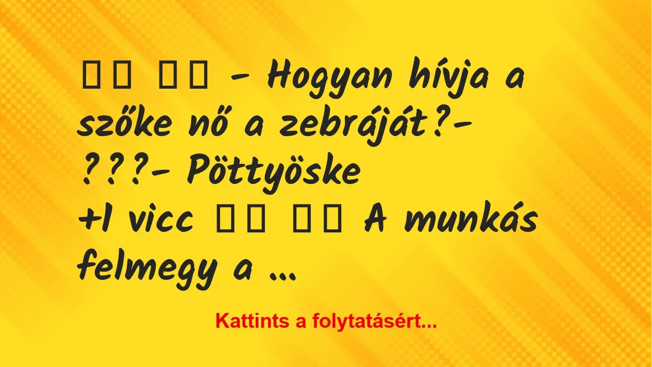 Vicc: 
		  
		  – Hogyan hívja a szőke nő a zebráját?- ???