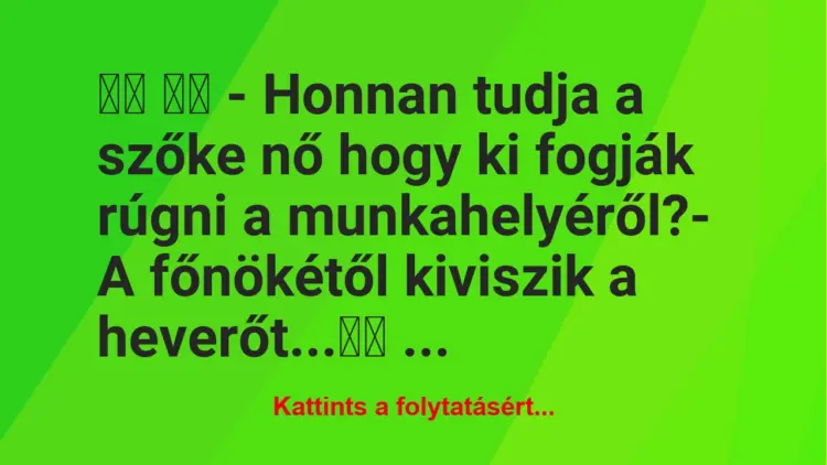 Vicc:
– Honnan tudja a szőke nő hogy ki fogják rúgni a …