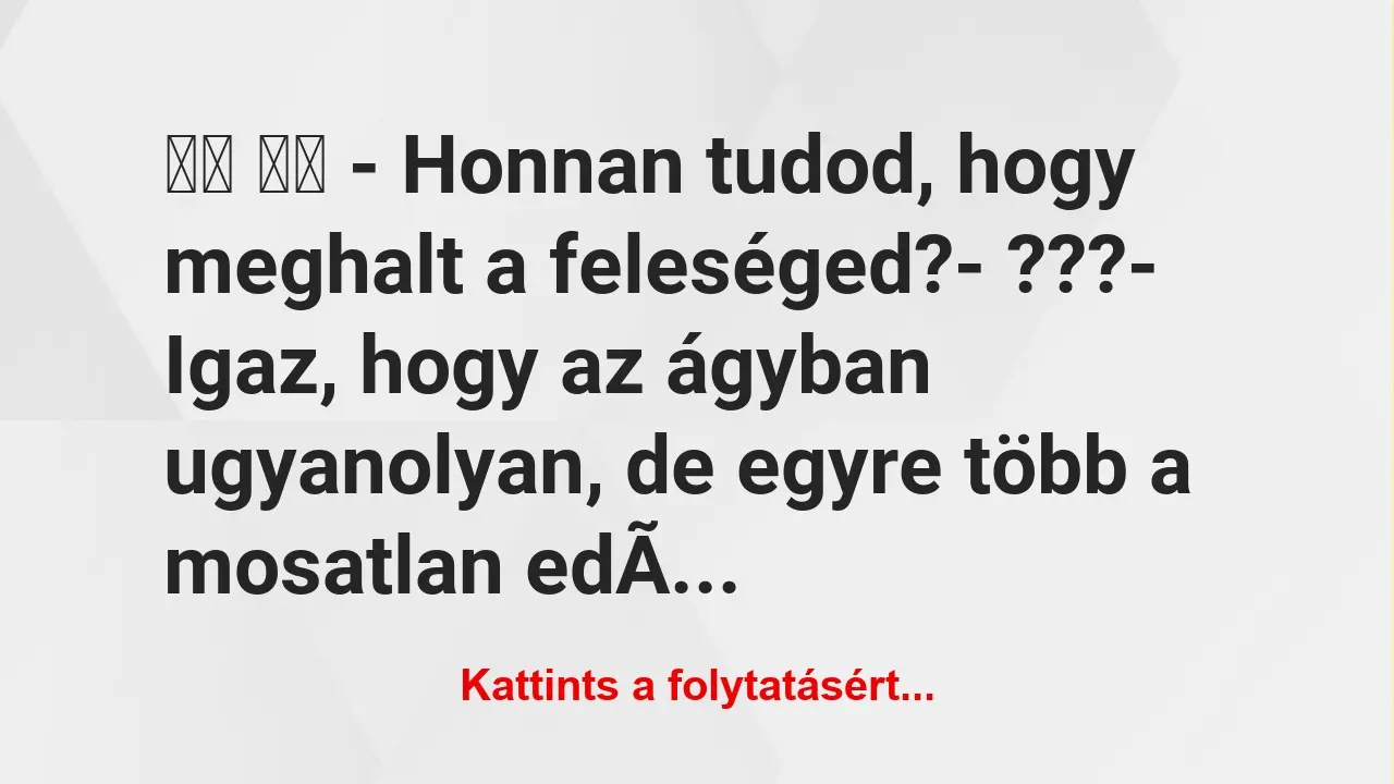 Vicc: 
		  
		  – Honnan tudod, hogy meghalt a feleséged?-…