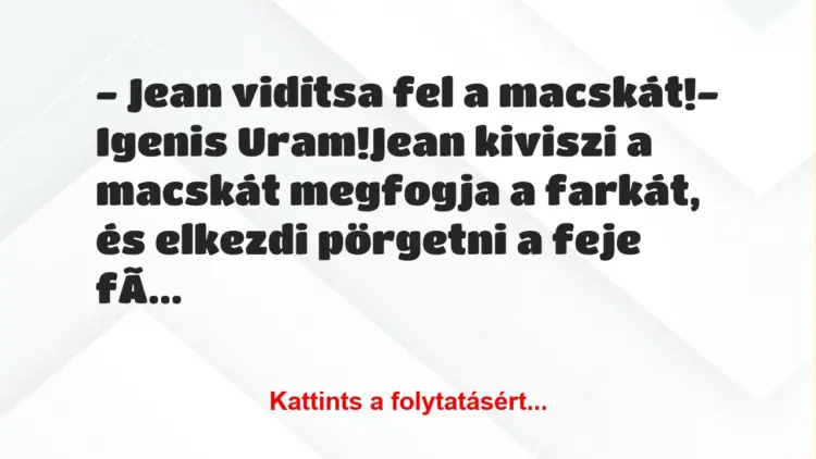 Vicc: – Jean vidítsa fel a macskát!– Igenis Uram!Jean kiviszi a…