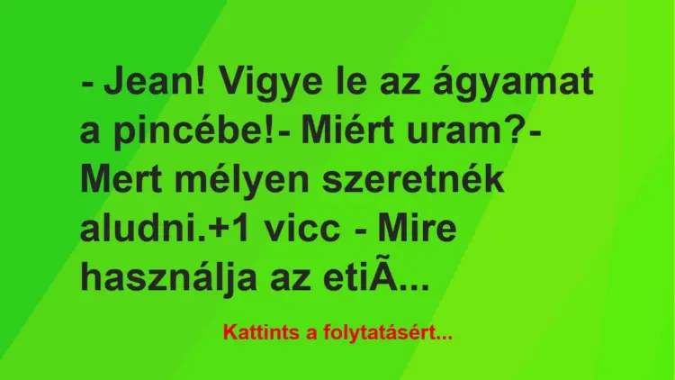 Vicc: – Jean! Vigye le az ágyamat a pincébe!– Miért uram?– Mert…