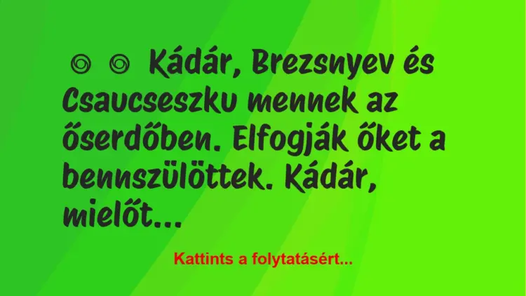 Vicc:
Kádár, Brezsnyev és Csaucseszku mennek az őserdőben….