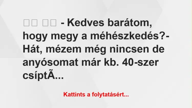 Vicc:
– Kedves barátom, hogy megy a méhészkedés?-…