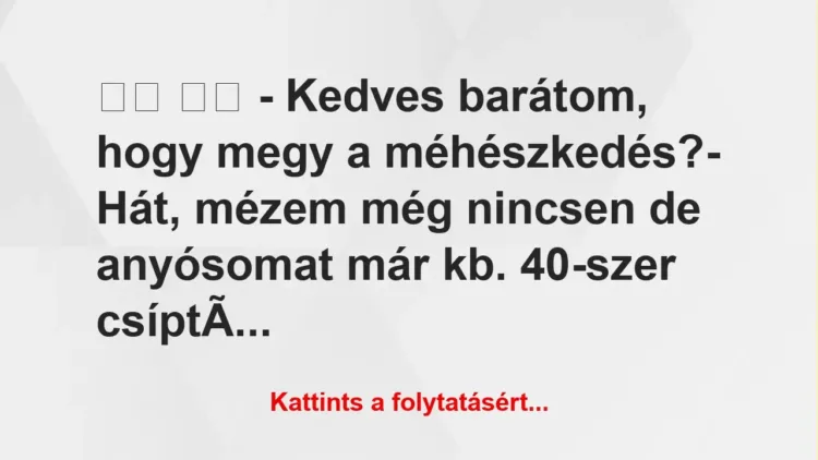 Vicc: 
		  
		  – Kedves barátom, hogy megy a méhészkedés?-…