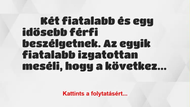 Vicc:
Két fiatalabb és egy idősebb férfi beszélgetnek. Az egyik…