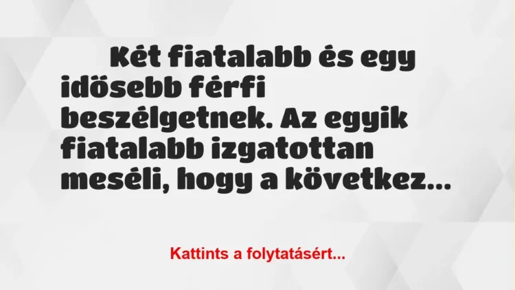 Vicc: 
	    	    Két fiatalabb és egy idősebb férfi beszélgetnek. Az egyik…