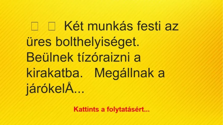 Vicc: 
	    	    Két munkás festi az üres bolthelyiséget.


Beülnek…