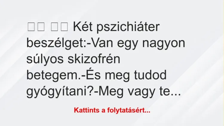 Vicc: 
		  
		  Két pszichiáter beszélget:-Van egy nagyon…