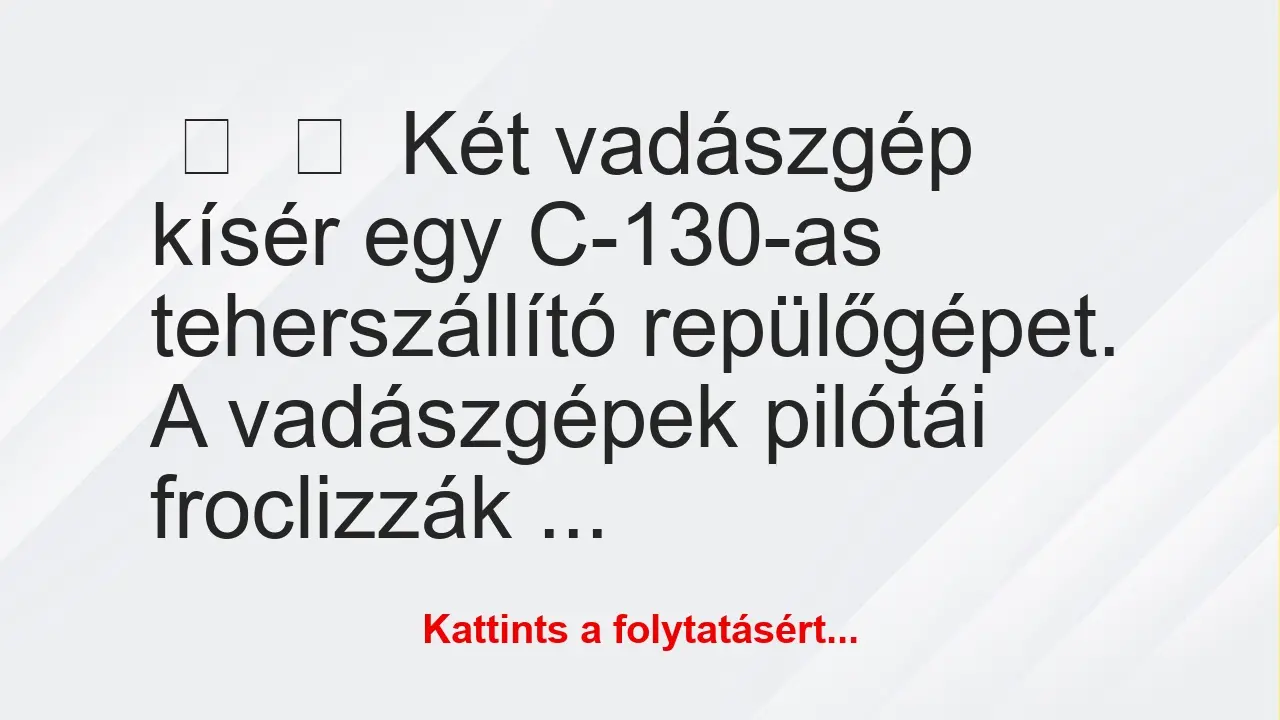 Vicc: 
	    	    Két vadászgép kísér egy C-130-as teherszállító repülőgépet….