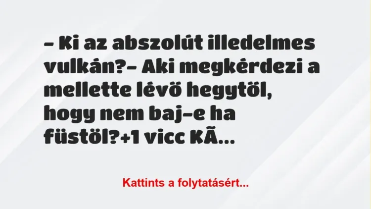 Vicc: – Ki az abszolút illedelmes vulkán?

– Aki megkérdezi a mellette…