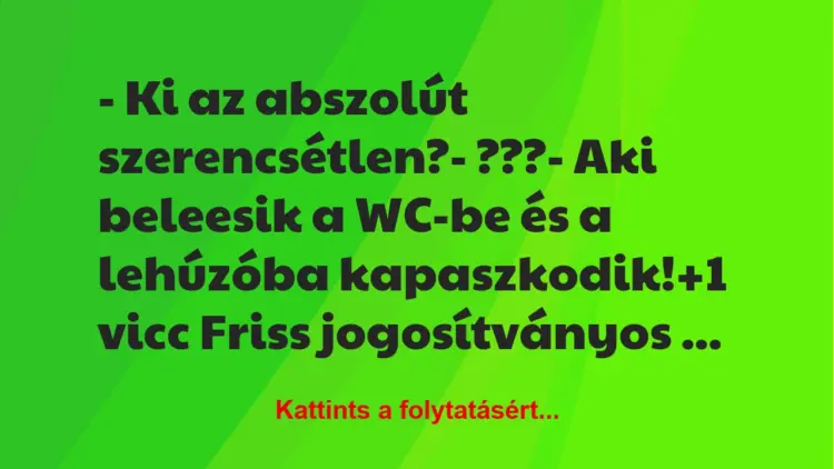 Vicc: – Ki az abszolút szerencsétlen?– ???– Aki beleesik a WC-be…