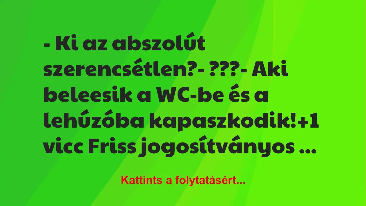 Vicc: – Ki az abszolút szerencsétlen?

– ???

– Aki beleesik a WC-be…