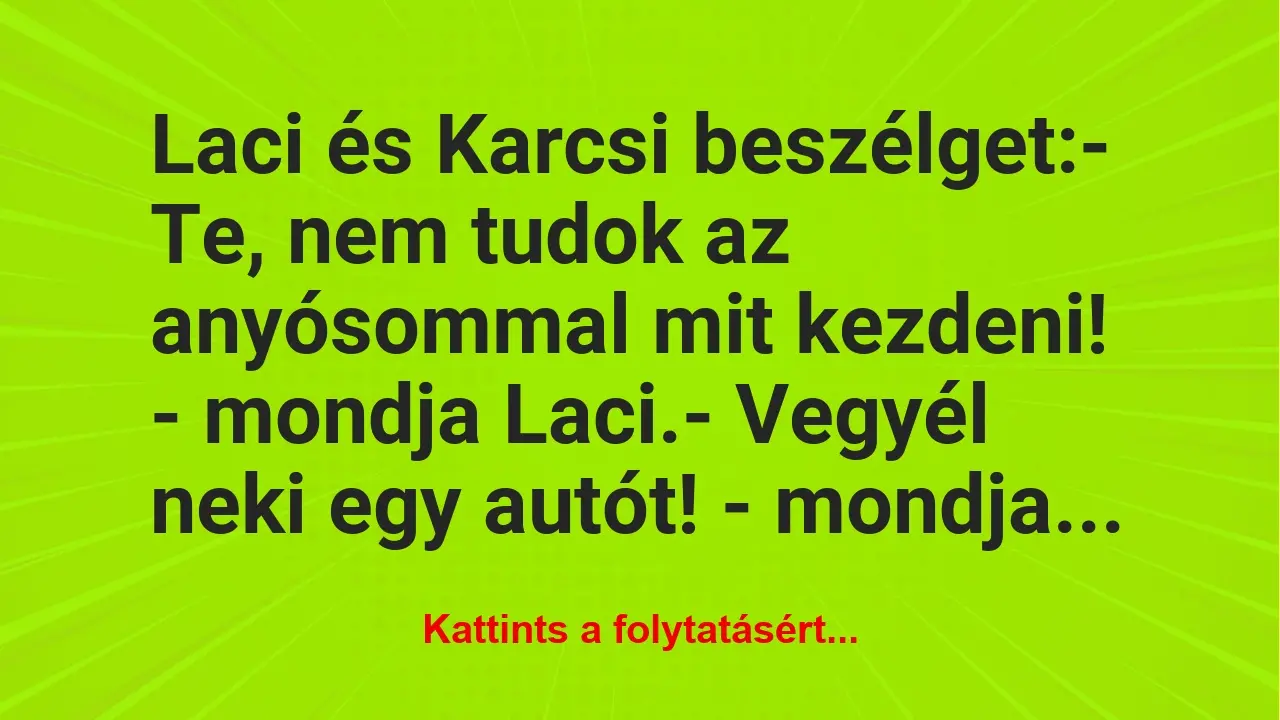 Vicc: Laci és Karcsi beszélget:

– Te, nem tudok az anyósommal mit…