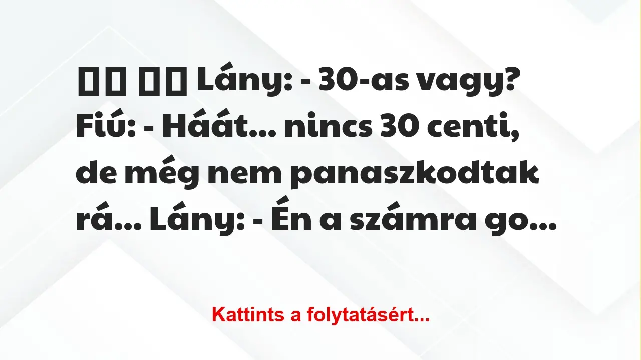 Vicc: 
		  
		  Lány: – 30-as vagy? Fiú: – Háát… nincs 30…