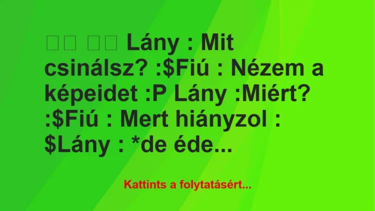 Vicc: 
		  
		  Lány : Mit csinálsz? :$Fiú : Nézem a képeidet…