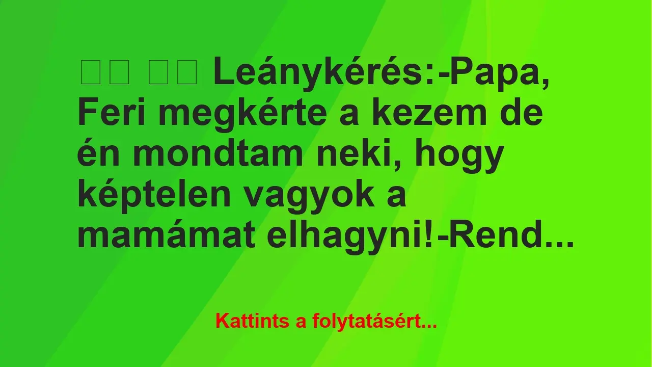 Vicc: 
		  
		  Leánykérés:-Papa, Feri megkérte a kezem de én…